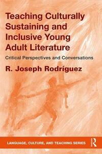 Teaching Culturally Sustaining and Inclusive Young Adult Literature: Critical Perspectives and Conversations by R. Joseph Rodríguez