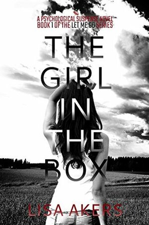 The Girl in the Box: A Psychological Suspense Novel (The Let Me Go Series Book 1) by Lisa Akers