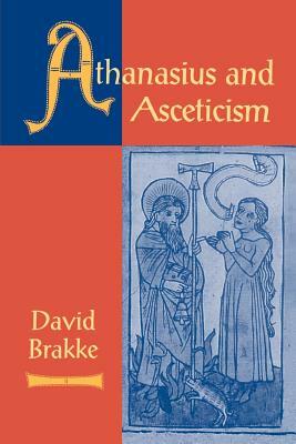 Athanasius and Asceticism by David Brakke