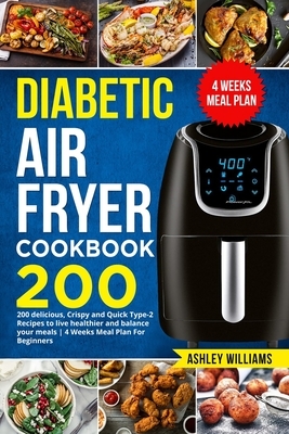 Diabetic Air Fryer Cookbook: 200 delicious, Crispy and Quick Type-2 Recipes to Live Healthier and Balance your Meals - 4 Weeks Meal Plan For Beginn by Ashley Williams