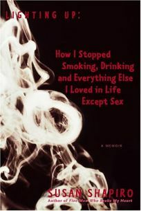 Lighting Up: How I Stopped Smoking, Drinking, and Everything Else I Loved in Life Except SexA Memoir by Susan Shapiro