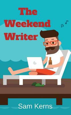 The Weekend Writer: How to Write a Quality Non-Fiction Book in Two Months Even if You Have a Full-Time Job by Sam Kerns