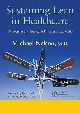 Sustaining Lean in Healthcare: Developing and Engaging Physician Leadership by Michael Nelson