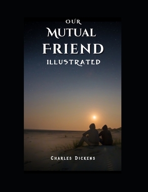 Our Mutual Friend Illustrated: by Charles Dickens by Charles Dickens