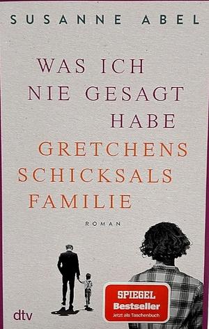 Was ich nie gesagt habe: Gretchens Schicksalsfamilie by Susanne Abel