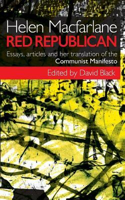Helen MacFarlane: Red Republican: Essays, Articles and Her Translation of the Communist Manifesto by Helen MacFarlane