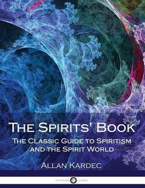 The Spirits' Book: The Classic Guide to Spiritism and the Spirit World by Allan Kardec