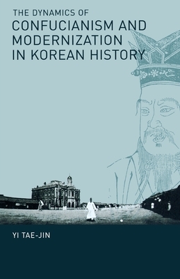 The Dynamics of Confucianism and Modernization in Korean History by Tae-Jin Yi