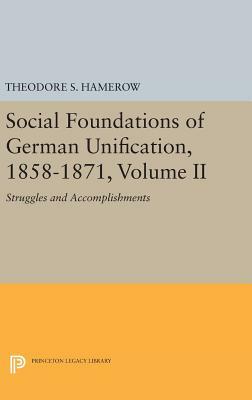 Social Foundations of German Unification, 1858-1871, Volume II: Struggles and Accomplishments by Theodore S. Hamerow