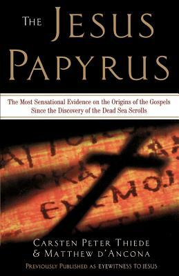 The Jesus Papyrus: The Most Sensational Evidence on the Origin of the Gospel Since the Discover of the Dead Sea Scrolls by Carsten Peter Thiede, Matthew D'Ancona