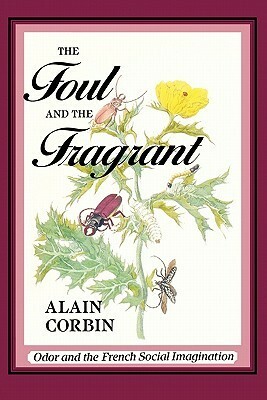 The Foul and the Fragrant: Odor and the French Social Imagination by Alain Corbin