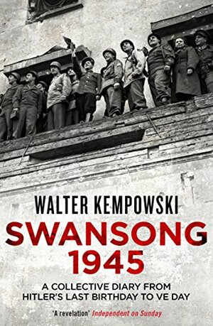 Swansong 1945: A Collective Diary from Hitler's Last Birthday to Ve Day by Walter Kempowski
