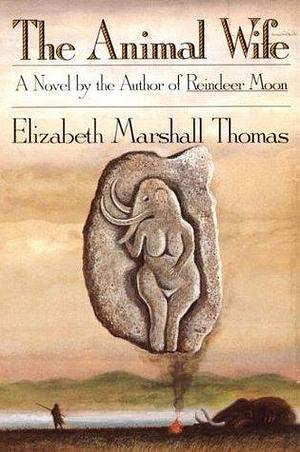 The Animal Wife: A Novel by Elizabeth Marshall Thomas, Elizabeth Marshall Thomas