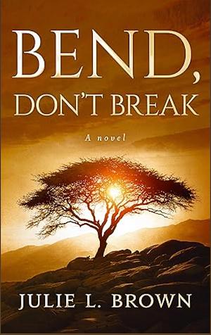 Bend, Don't Break by Julie L. Brown