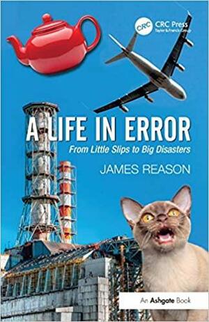 A Life in Error: From Little Slips to Big Disasters. by James Reason by James Reason