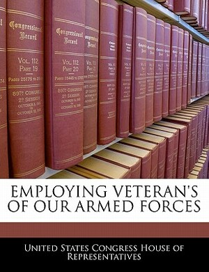 Employing Veteran's of Our Armed Forces by United States