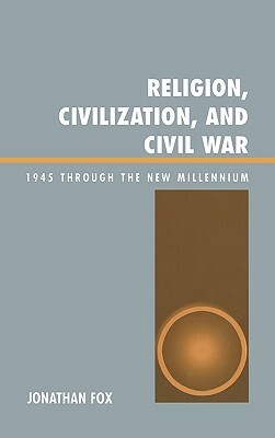 Religion, Civilization, and Civil War: 1945 through the New Millennium by Jonathan Fox