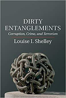 Dirty Entanglements: Corruption, Crime, and Terrorism by Louise I. Shelley