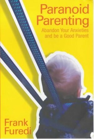 Paranoid Parenting: Abandon Your Anxieties and Be a Good Parent by Frank Furedi