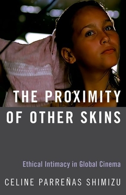 The Proximity of Other Skins: Ethical Intimacy in Global Cinema by Celine Parreñas Shimizu