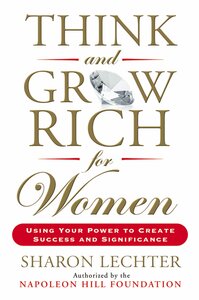 Think and Grow Rich for Women: Using Your Power to Create Success and Significance by Sharon L. Lechter