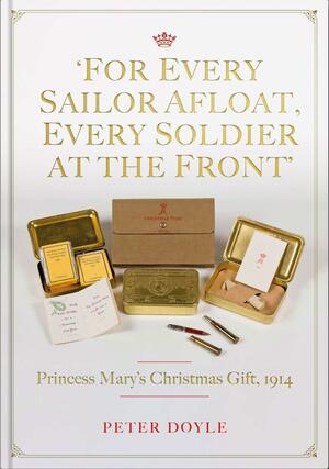 For Every Sailor Afloat, Every Soldier at the Front: Princess Mary's Christmas Gift 1914 by Peter Doyle