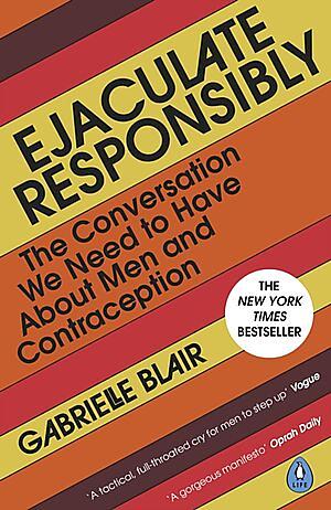 Ejaculate Responsibly: The Conversation We Need to Have about Men and Contraception by Gabrielle Blair