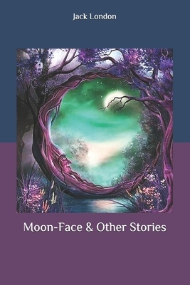 Moon-Face & Other Stories by Jack London