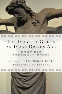 The Image of God in an Image Driven Age: Explorations in Theological Anthropology by Philip Jenkins, Timothy R. Gaines, William A. Dyrness, Ian A. McFarland, Beth Felker Jones, Matthew J. Milliner, Shawna Songer Gaines, Daniela C. Augustine, Craig L. Blomberg, Janet Soskice, Soong-Chan Rah, Jeffrey W. Barbeau, Catherine McDowell, Christina Bieber Lake