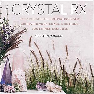 Crystal RX Lib/E: Daily Rituals for Cultivating Calm, Achieving Your Goals, and Rocking Your Inner Gem Boss by Colleen McCann