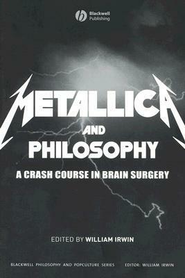 Metallica and Philosophy: A Crash Course in Brain Surgery by William Irwin
