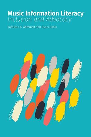 Music Information Literacy: Inclusion and Advocacy by Kathleen A. Abromeit, Dyani Sabin