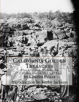 California Golden Treasures: Placer Gold Mining in California in the 1850's by Charles Peters
