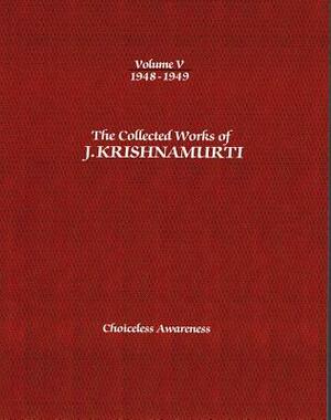 The Collected Works of J. Krishnamurti, Volume V: 1948-1949: Choiceless Awareness by J. Krishnamurti