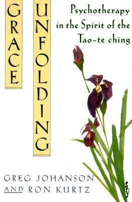 Grace Unfolding: Psychotherapy in the Spirit of Tao-Te Ching by Greg Johanson, Ronald S. Kurtz