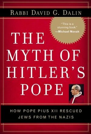 The Myth of Hitler's Pope: Pope Pius XII And His Secret War Against Nazi Germany by David G. Dalin