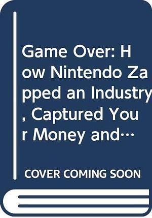 Game Over: How Nintendo Zapped an Industry, Captured Your Money and Enslaved Your Child by David Sheff, David Sheff
