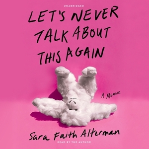Let's Never Talk about This Again: A Memoir by Sara Faith Alterman