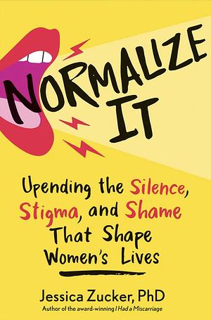 Normalize It: Upending the Silence, Stigma, and Shame That Shape Women's Lives by Jessica Zucker