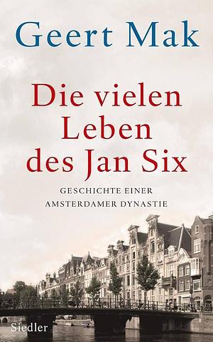 Die vielen Leben des Jan Six: Geschichte einer Amsterdamer Dynastie by Geert Mak