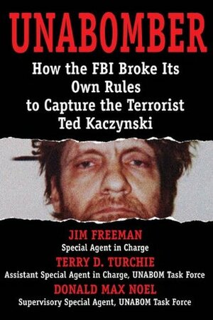 Unabomber: How the FBI Broke Its Own Rules to Capture the Terrorist Ted Kaczynski by Donald Max Noel, Terry D. Turchie, Jim Freeman