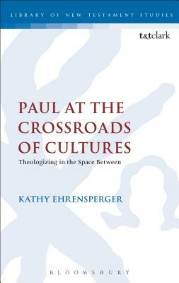 Paul at the Crossroads of Cultures: Theologizing in the Space Between by Kathy Ehrensperger