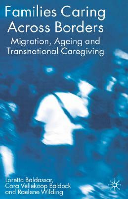 Families Caring Across Borders: Migration, Ageing and Transnational Caregiving by Raelene Wilding, Cora Vellekoop Baldock, Loretta Baldassar