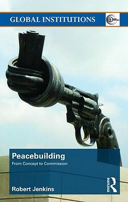 Peacebuilding: From Concept to Commission by Robert Jenkins