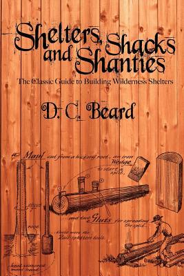Shelters, Shacks, and Shanties: A Guide to Building Shelters in the Wilderness by D. C. Beard