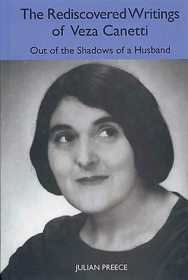 The Rediscovered Writings of Veza Canetti: Out of the Shadows of a Husband by Julian Preece