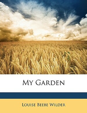 My Garden by Louise Beebe Wilder