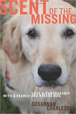 Scent of the Missing: Love and Partnership with a Search-And-Rescue Dog by Susannah Charleson