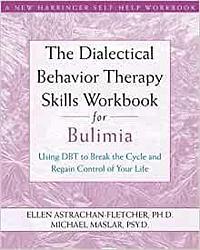 The Dialectical Behavior Therapy Skills Workbook for Bulimia: Using DBT to Break the Cycle and Regain Control of Your Life by Ellen Astrachan-Fletcher, Michael Maslar