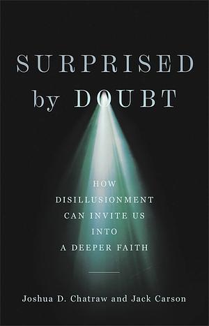 Surprised by Doubt: How Disillusionment Can Invite Us into a Deeper Faith by Joshua D. Chatraw, Jack Carson